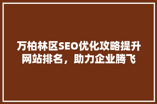 万柏林区SEO优化攻略提升网站排名，助力企业腾飞