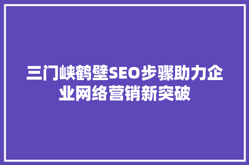 三门峡鹤壁SEO步骤助力企业网络营销新突破