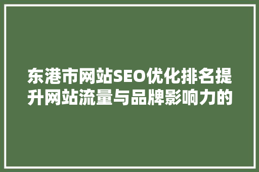 东港市网站SEO优化排名提升网站流量与品牌影响力的方法