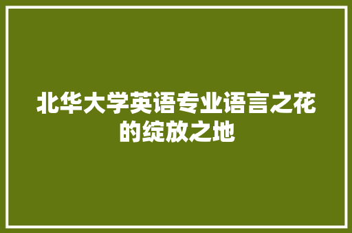北华大学英语专业语言之花的绽放之地