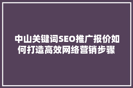 中山关键词SEO推广报价如何打造高效网络营销步骤