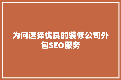 为何选择优良的装修公司外包SEO服务