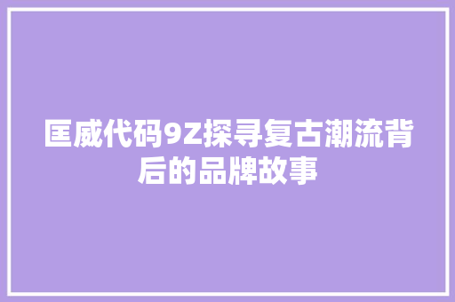 匡威代码9Z探寻复古潮流背后的品牌故事