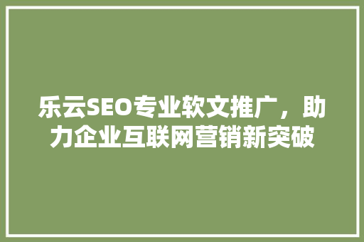 乐云SEO专业软文推广，助力企业互联网营销新突破