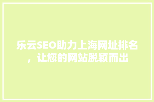乐云SEO助力上海网址排名，让您的网站脱颖而出
