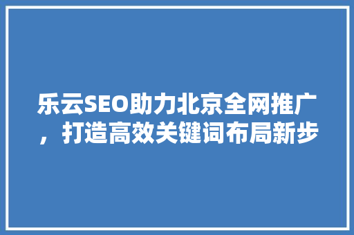乐云SEO助力北京全网推广，打造高效关键词布局新步骤