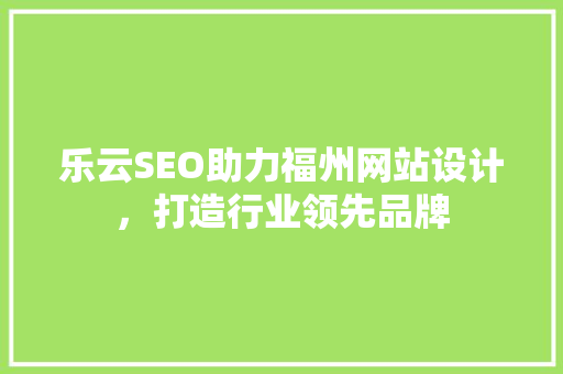 乐云SEO助力福州网站设计，打造行业领先品牌
