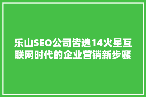 乐山SEO公司皆选14火星互联网时代的企业营销新步骤