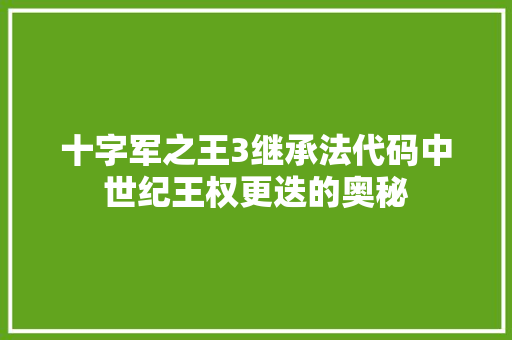 十字军之王3继承法代码中世纪王权更迭的奥秘