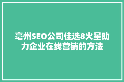 亳州SEO公司佳选8火星助力企业在线营销的方法