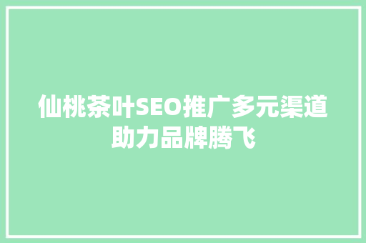 仙桃茶叶SEO推广多元渠道助力品牌腾飞