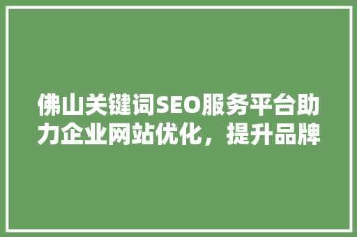 佛山关键词SEO服务平台助力企业网站优化，提升品牌影响力