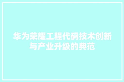 华为荣耀工程代码技术创新与产业升级的典范