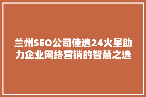 兰州SEO公司佳选24火星助力企业网络营销的智慧之选