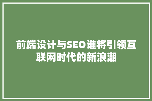 前端设计与SEO谁将引领互联网时代的新浪潮