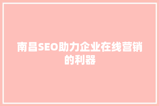 南昌SEO助力企业在线营销的利器