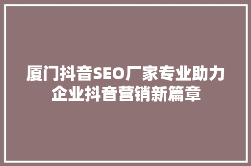 厦门抖音SEO厂家专业助力企业抖音营销新篇章