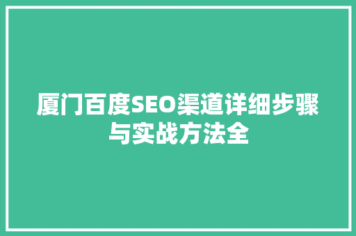 厦门百度SEO渠道详细步骤与实战方法全