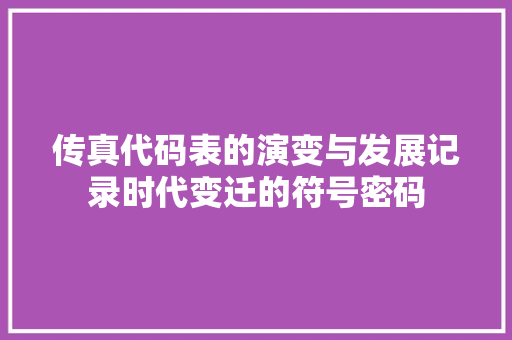 传真代码表的演变与发展记录时代变迁的符号密码