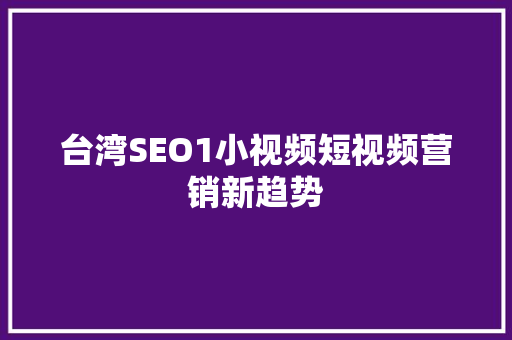 台湾SEO1小视频短视频营销新趋势