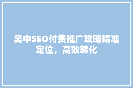 吴中SEO付费推广攻略精准定位，高效转化