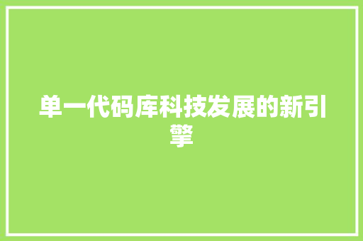 单一代码库科技发展的新引擎