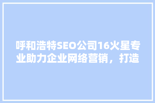 呼和浩特SEO公司16火星专业助力企业网络营销，打造行业领先品牌