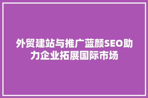外贸建站与推广蓝颜SEO助力企业拓展国际市场