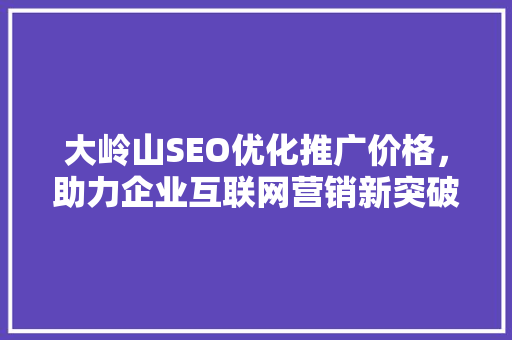 大岭山SEO优化推广价格，助力企业互联网营销新突破