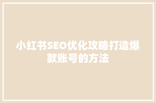 小红书SEO优化攻略打造爆款账号的方法