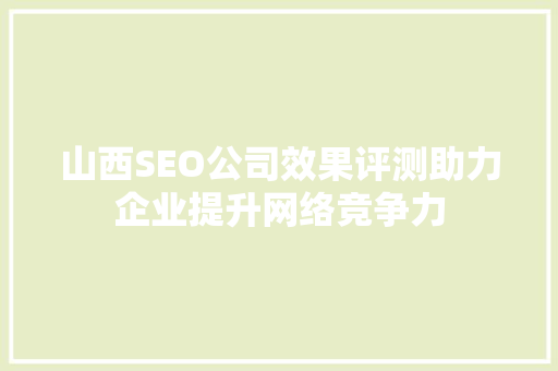 山西SEO公司效果评测助力企业提升网络竞争力