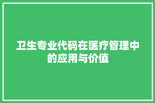 卫生专业代码在医疗管理中的应用与价值