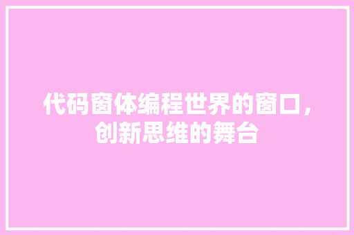 代码窗体编程世界的窗口，创新思维的舞台