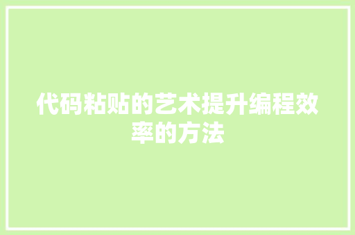 代码粘贴的艺术提升编程效率的方法