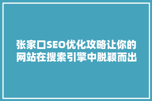 张家口SEO优化攻略让你的网站在搜索引擎中脱颖而出