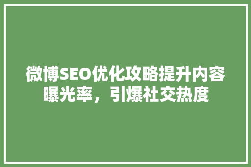 微博SEO优化攻略提升内容曝光率，引爆社交热度