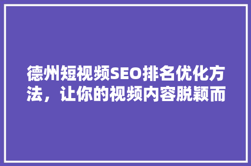 德州短视频SEO排名优化方法，让你的视频内容脱颖而出
