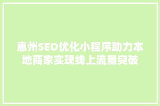 惠州SEO优化小程序助力本地商家实现线上流量突破