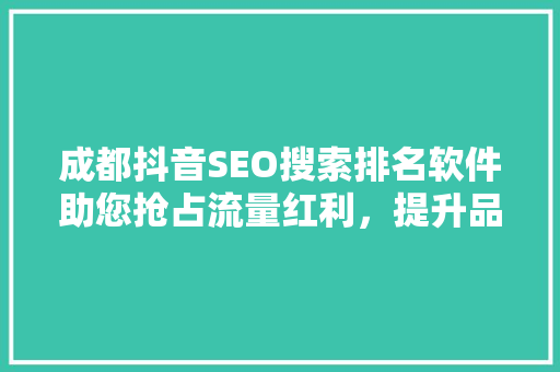 成都抖音SEO搜索排名软件助您抢占流量红利，提升品牌影响力