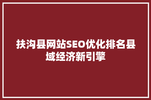 扶沟县网站SEO优化排名县域经济新引擎