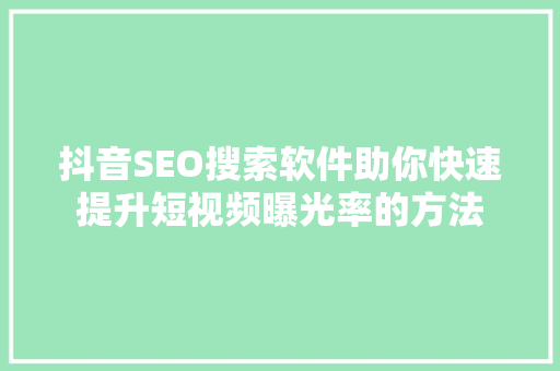 抖音SEO搜索软件助你快速提升短视频曝光率的方法