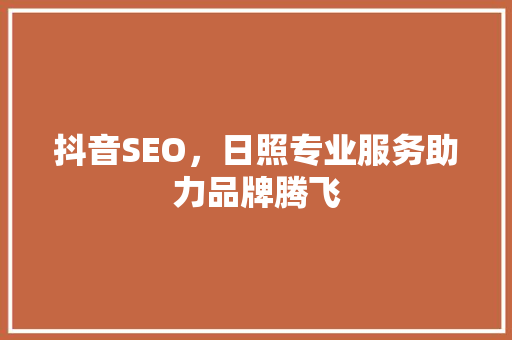 抖音SEO，日照专业服务助力品牌腾飞