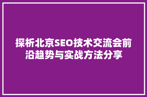 探析北京SEO技术交流会前沿趋势与实战方法分享