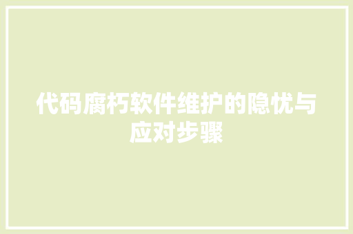 代码腐朽软件维护的隐忧与应对步骤