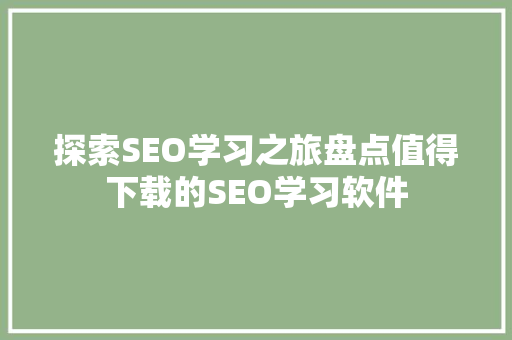 探索SEO学习之旅盘点值得下载的SEO学习软件  第1张