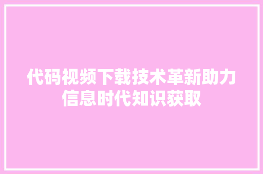 代码视频下载技术革新助力信息时代知识获取