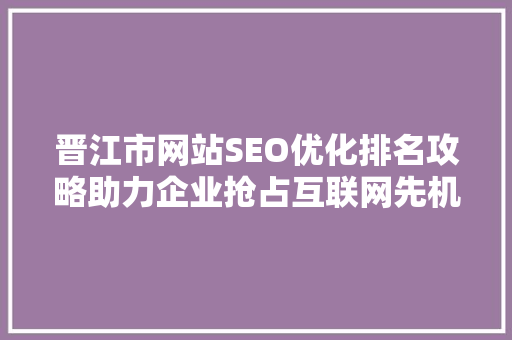 晋江市网站SEO优化排名攻略助力企业抢占互联网先机