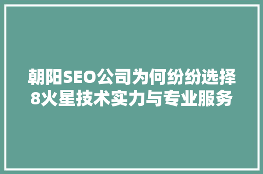 朝阳SEO公司为何纷纷选择8火星技术实力与专业服务的完美融合