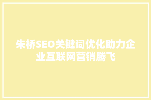 朱桥SEO关键词优化助力企业互联网营销腾飞