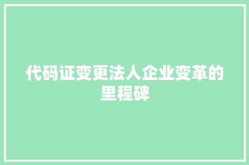代码证变更法人企业变革的里程碑